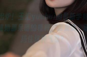 新鲜出炉！玉汇yuuhui的最新学妹图包，瞧瞧她那呆萌的模样，我是说，谁能抵挡住这种气息？